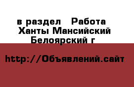  в раздел : Работа . Ханты-Мансийский,Белоярский г.